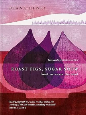 Roast Figs, Sugar Snow: Food to warm the soul by Diana Henry